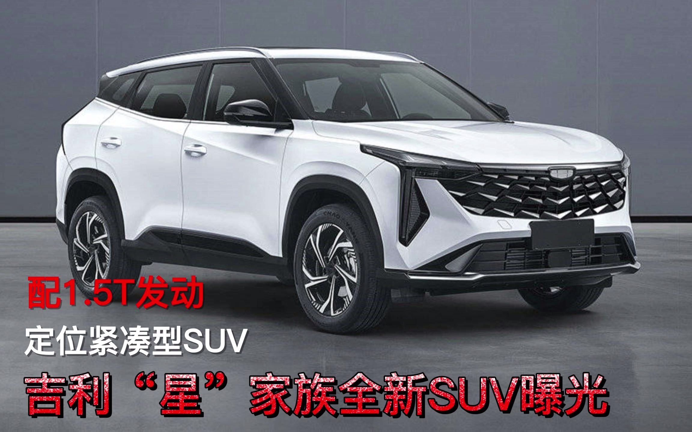 吉利“星”家族全新SUV曝光,定位紧凑型SUV,配1.5T发动哔哩哔哩bilibili