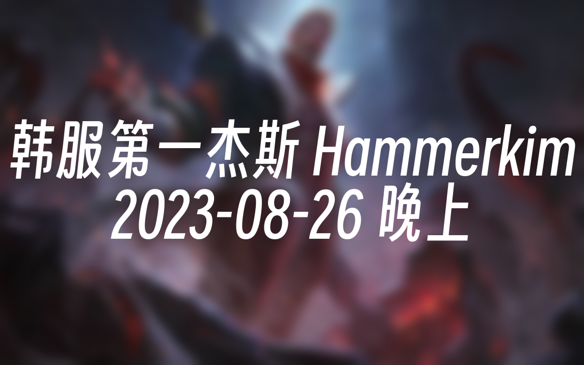 [录播] 韩服第一杰斯 Hammerkim 20230826 18:27:14英雄联盟