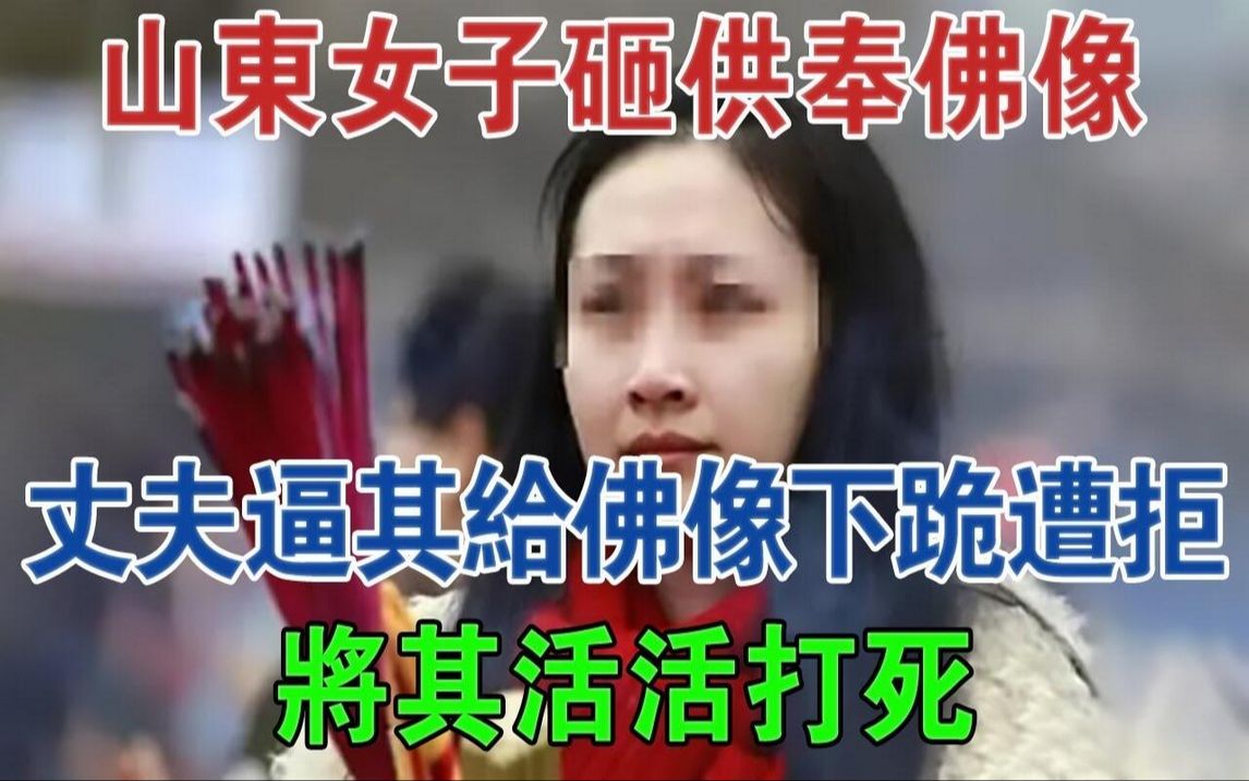 山东女子砸供奉佛像,丈夫逼其给佛像下跪遭拒,将其活活打死#大案纪实#刑事案件#案件解说哔哩哔哩bilibili