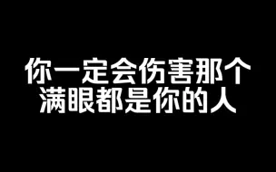 Download Video: 你一定会伤害那个满眼都是你的人，并且会后悔，甚至遗憾终身……