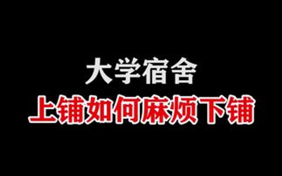 大学宿舍,上铺同学都是怎么麻烦下铺的?哔哩哔哩bilibili