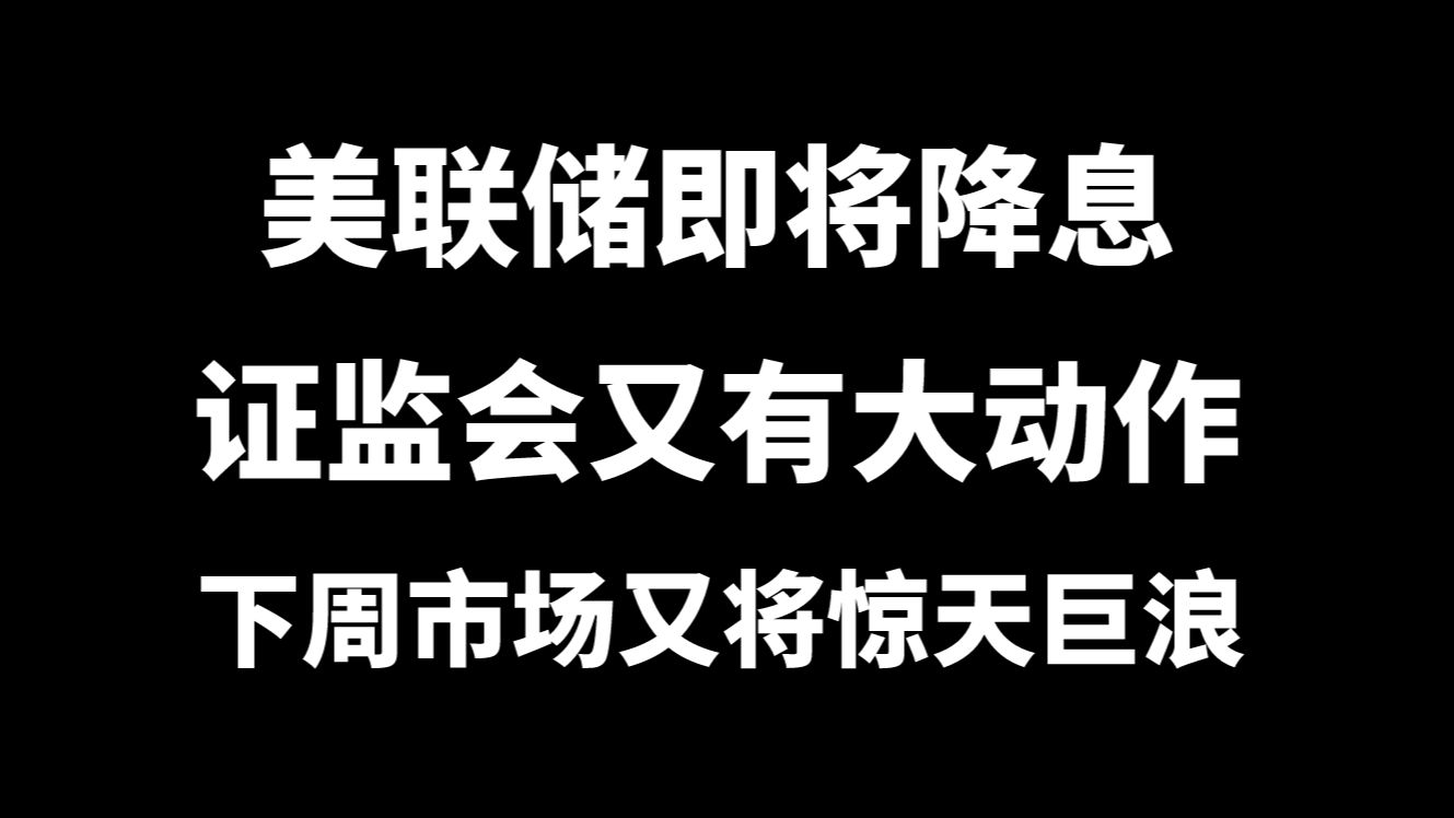 周评:美联储即将降息,证监会又有大动作,下周A股又将惊天巨浪!哔哩哔哩bilibili