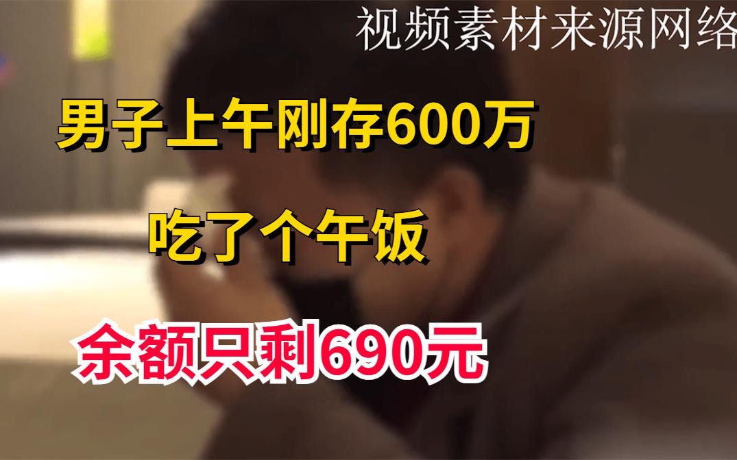 男子上午刚存600万,中午吃了顿饭,下午账户余额只剩690元哔哩哔哩bilibili