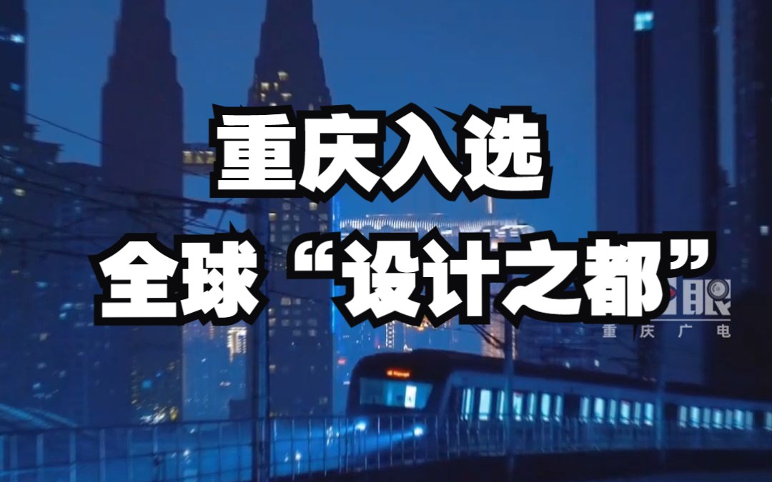 入选全球创意城市网络“设计之都”!重庆又多一张世界级新名片哔哩哔哩bilibili