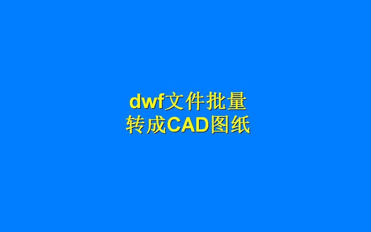 cad无法编辑dwf文件,dwf文件如何批量转成CAD图纸?cad版本转换哔哩哔哩bilibili