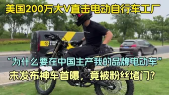 “为什么我要在中国生产我的品牌电动车”美国200万粉丝大V直击中国电动车工厂-未发布神车首曝，竟被粉丝堵门？：