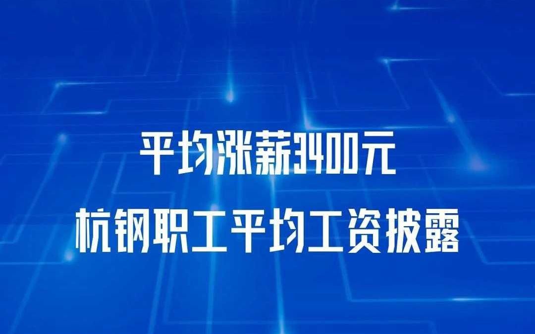 平均涨薪3400元杭钢职工平均工资披露哔哩哔哩bilibili