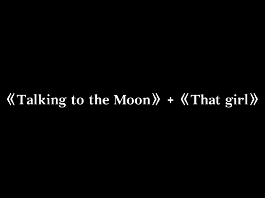 [图]《Talking to the Moon》+《That girl》加长版？