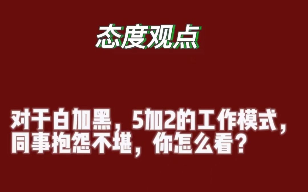 态度观点:对于白加黑,5加2的工作模式,同事抱怨不堪,你怎么看?哔哩哔哩bilibili