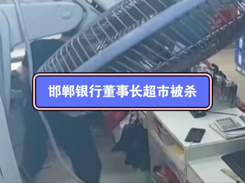 邯郸银行董事长超市被杀,网友呼吁死者家属保持冷静哔哩哔哩bilibili