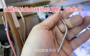 下载视频: 帅哥收破烂捡的白铁丝来验真假，火烧不变色，师傅讲铂金的，大漏