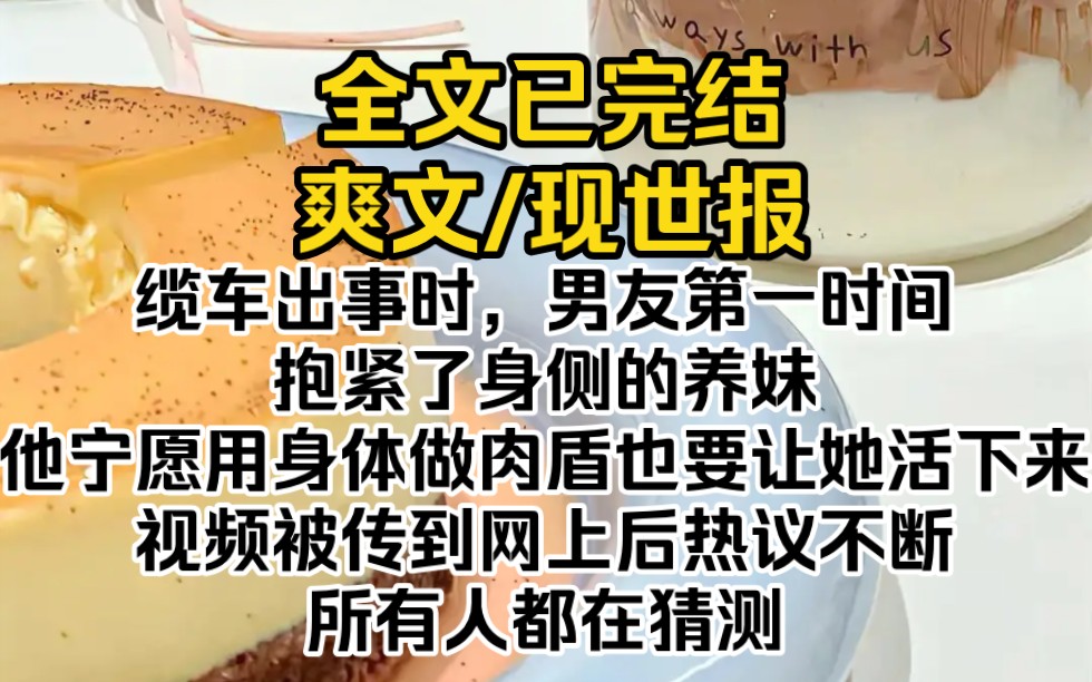 (全文已完结)缆车出事时,男友第一时间抱紧了身侧的养妹.他宁愿用身体做肉盾,也要让她活下来.视频被传到网上后热议不断,所有人都在猜测哔哩...