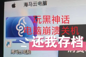 Download Video: 海马云电脑你还我三个半小时努力的存档！！！