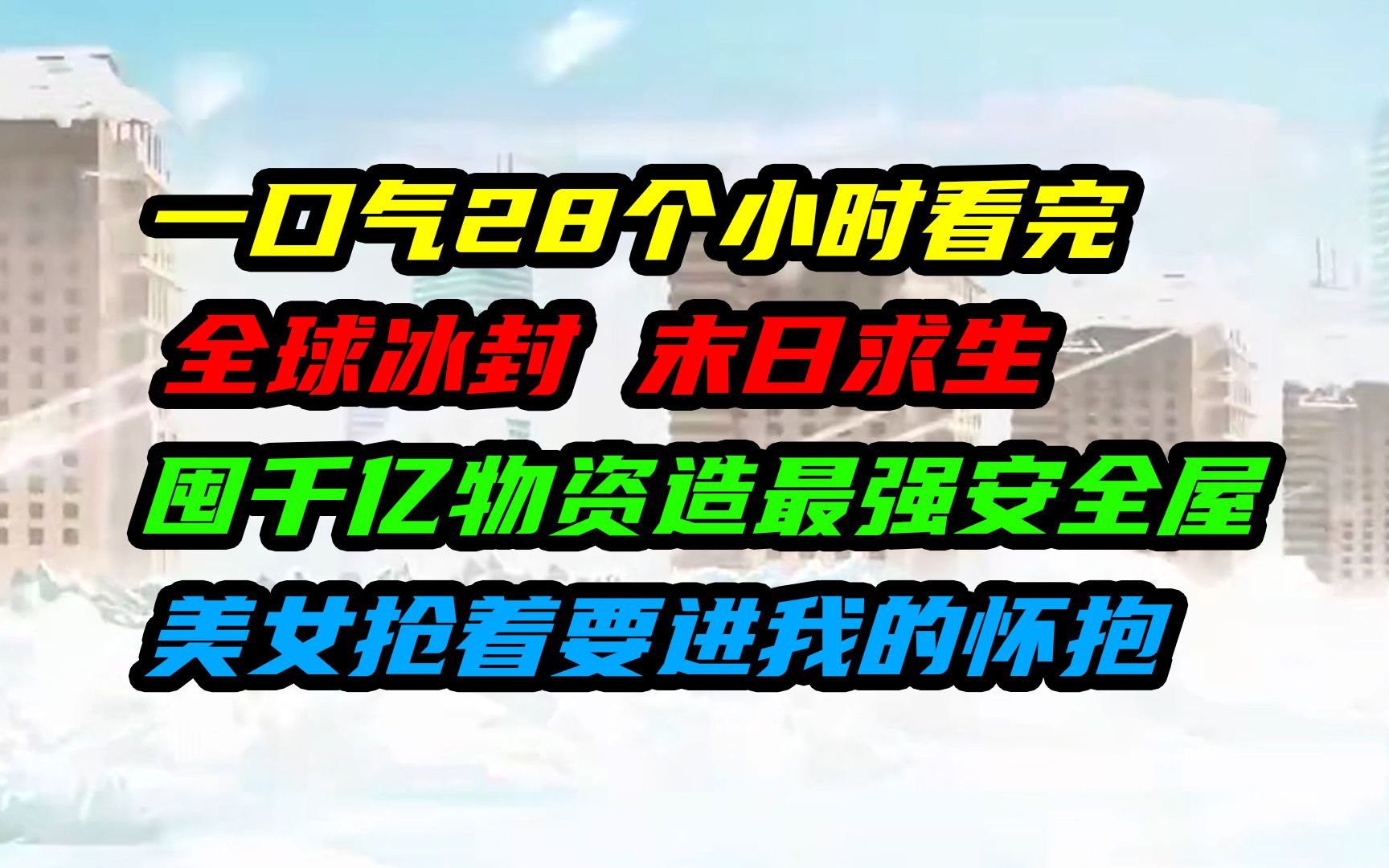 [图]一口气28个小时看完《全球冰封末日求生，我囤千亿物资打造最强安全屋》，左拥右抱，美女抢着要进我的怀抱！！！