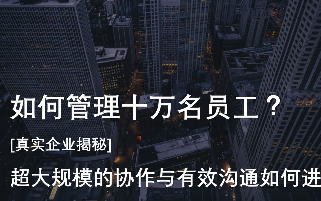 如何管理十万名员工?[真实企业揭秘] 超大规模的协作与有效沟通如何进行20200321哔哩哔哩bilibili