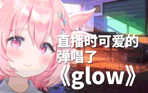 Download Video: 直播时可爱地弹唱了《glow》