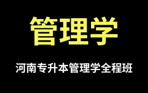 Download Video: 2025年河南专升本管理学全程班