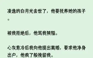 下载视频: (全文已完结)凌逸的白月光去世了，他要抚养她的孩子。被我拒绝后，他骂我狭隘。心灰意冷...