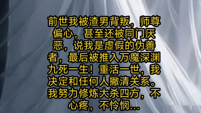 前世我被渣男背叛,师尊偏心,甚至还被同门厌恶,说我是虚假的伪善者,最后被推入万魔深渊九死一生!重活一世,我决定和任何人撇清关系.我努力修炼...