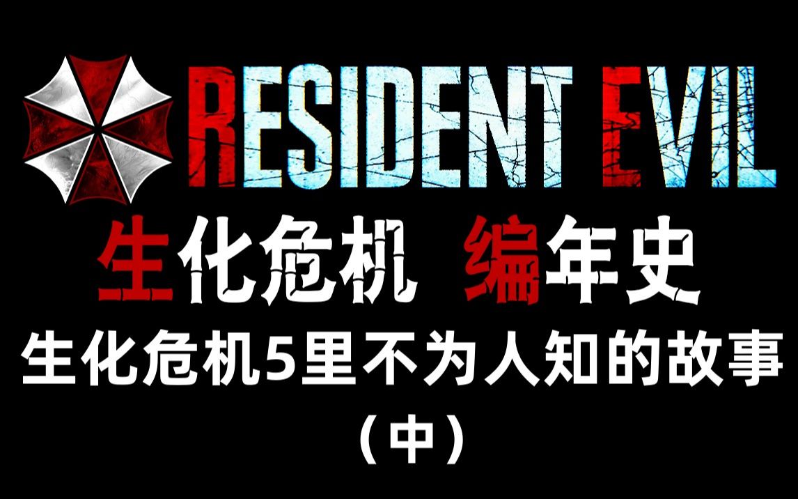 【野兽】生化危机编年史 第41期 地毯式深度剧情梳理解析 生化危机5里不为人知的故事(中)生化危机