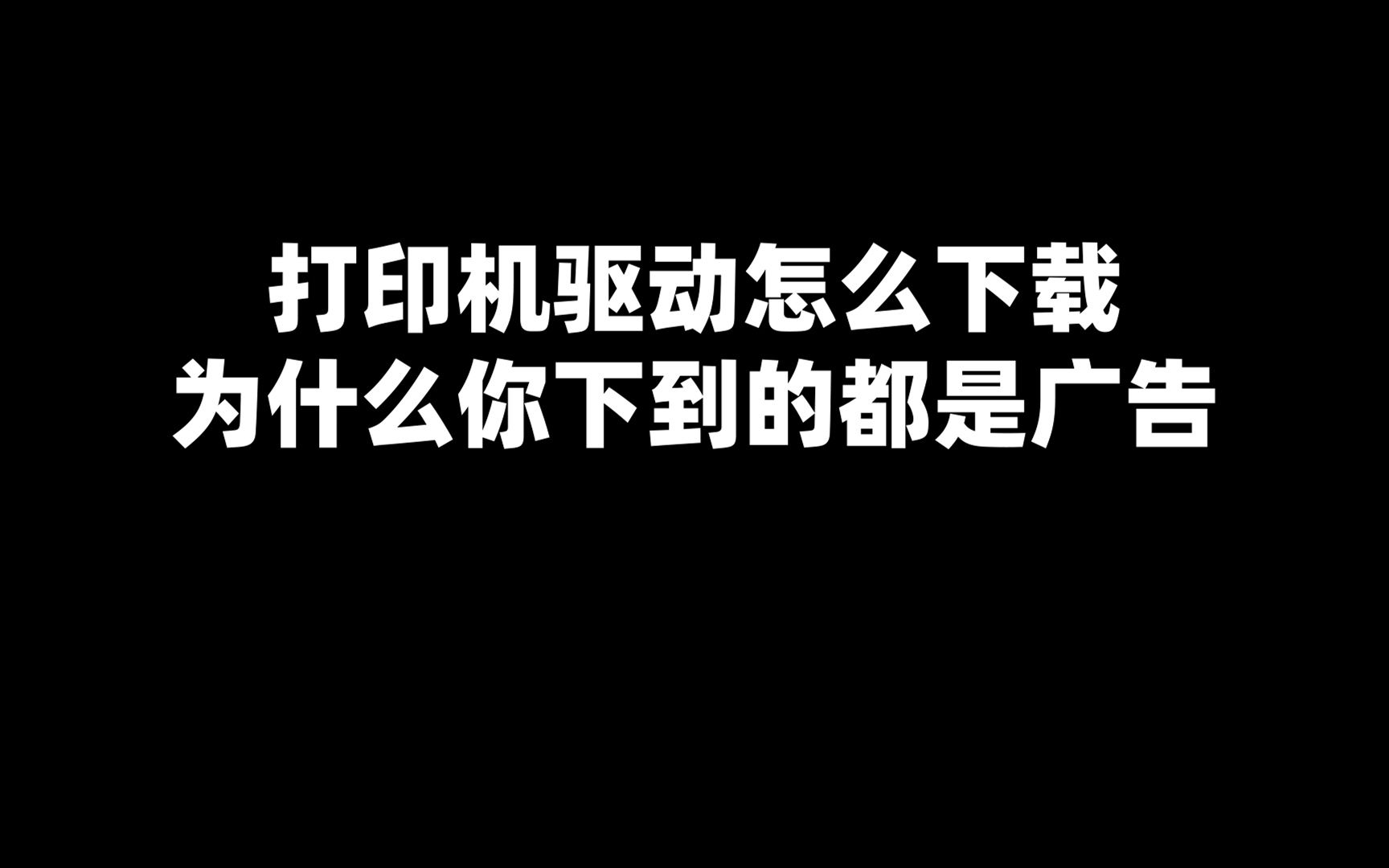 打印机驱动怎么下载 为什么你下到的都是广告哔哩哔哩bilibili