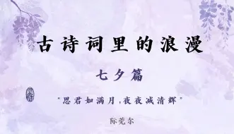 Download Video: 【七夕特辑】“思君如满月，夜夜减清辉” | 文人笔下的相思~那些古诗词里的浪漫