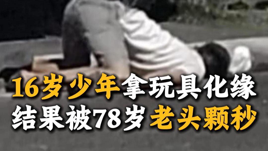 16岁少年拿玩具化缘，结果被78岁老头颗秒