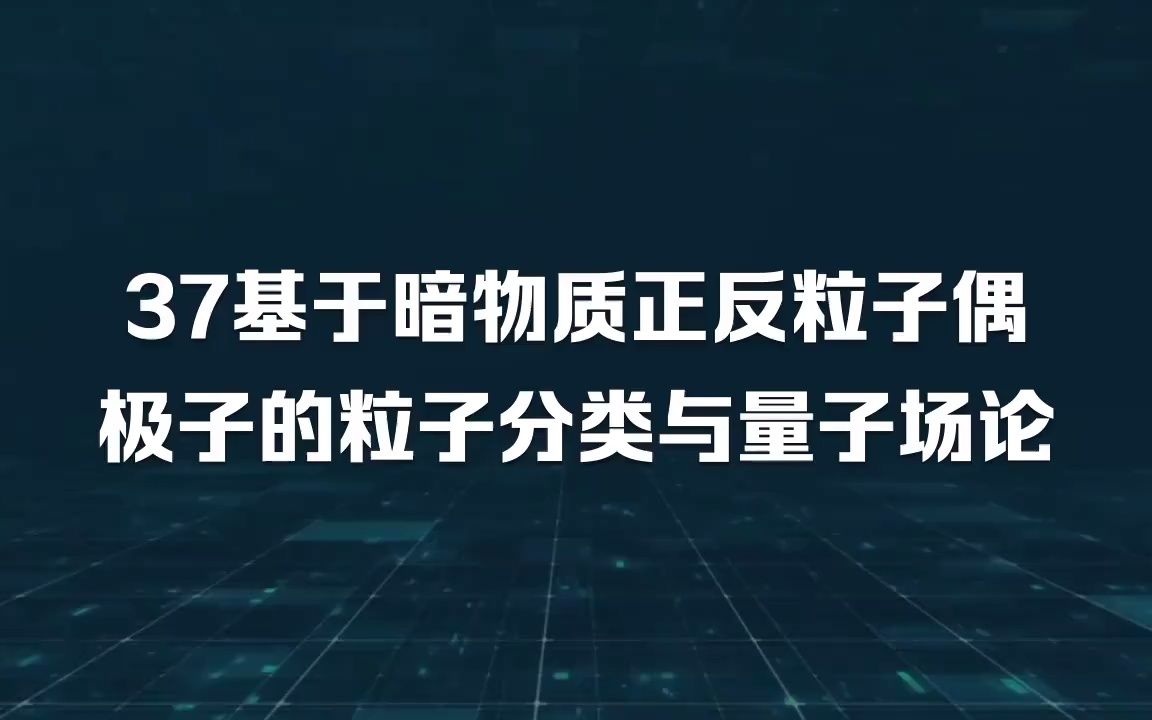 37基于暗物质正反粒子偶极子的粒子分类与量子场论哔哩哔哩bilibili