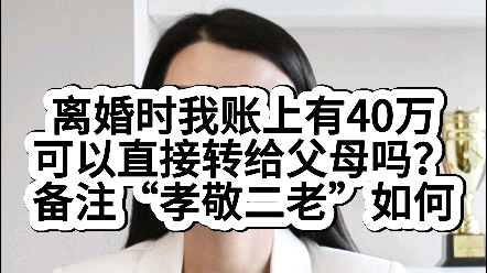 离婚时我账上有40万可以直接转给父母吗?备注“孝敬二老”如何?哔哩哔哩bilibili