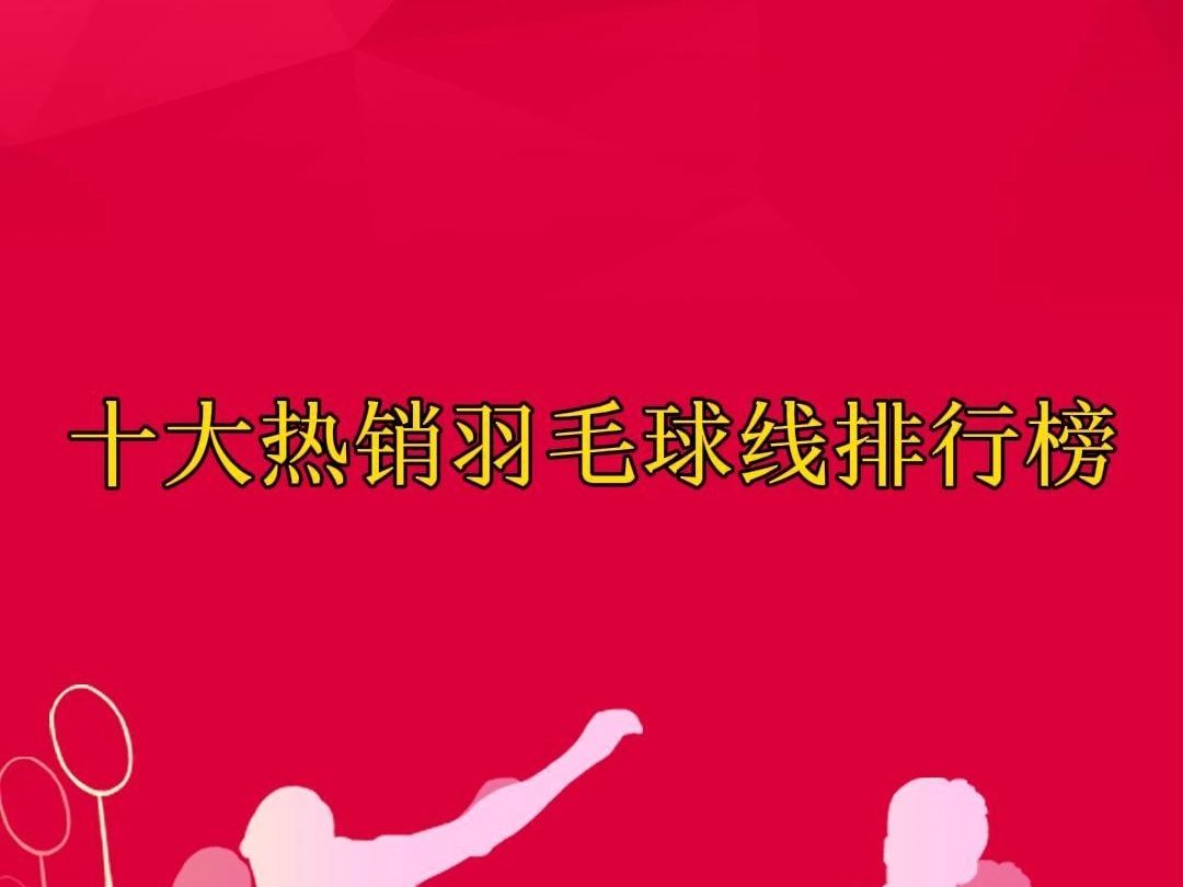 10大热销羽毛球线排行榜,您喜欢哪款?哔哩哔哩bilibili