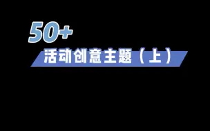 下载视频: 50个线下活动策划创意主题（上），再也不用挠破头想了，2022年全年活动轻松搞定！