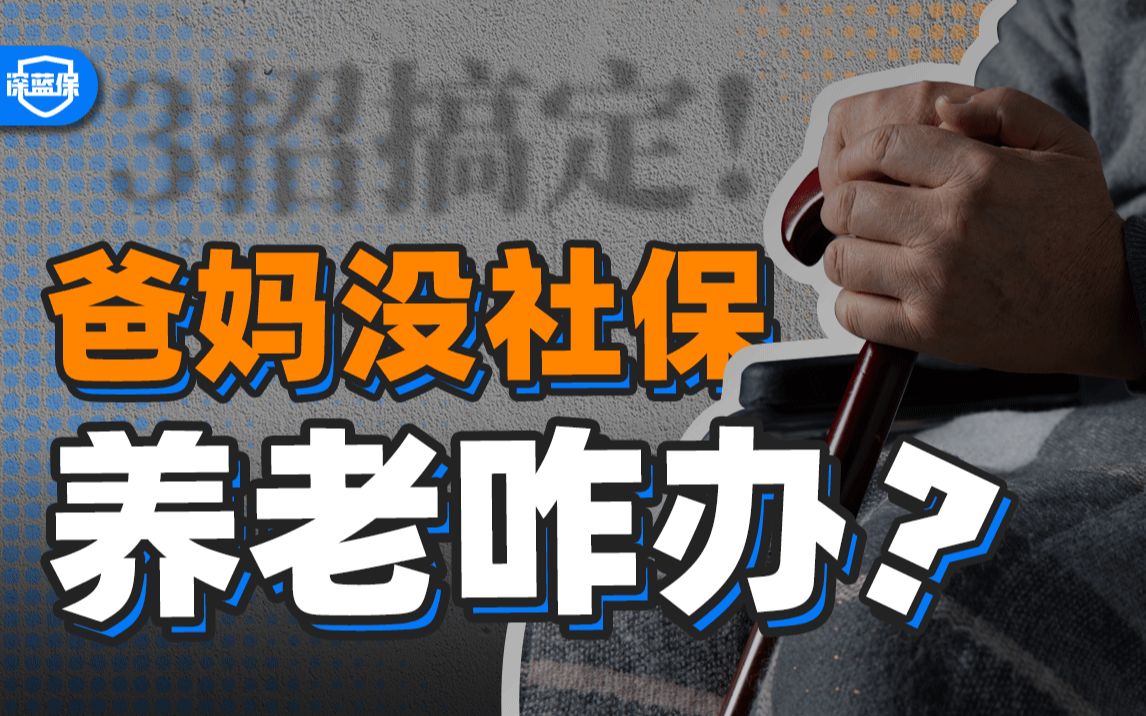 没工作没社保,爸妈怎么领养老金?我花1个月整理的领钱干货,赶紧白嫖!【深蓝保】哔哩哔哩bilibili