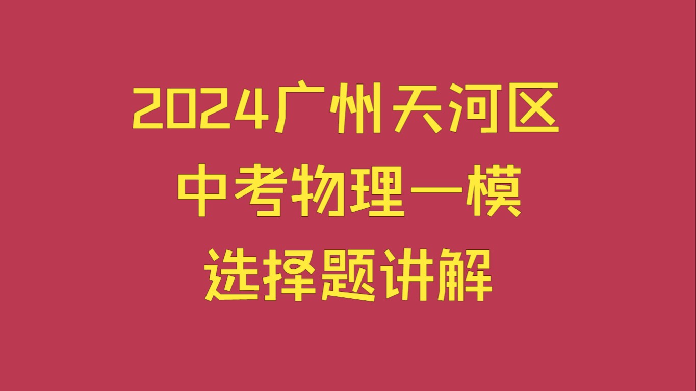 2024广州天河区中考一模物理试卷 选择题讲解哔哩哔哩bilibili