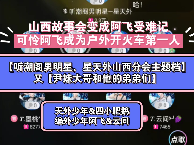 【听潮阁男明星,山西分会主题档】【尹妹大哥和他的弟弟们】5月13日,山西故事会变成阿飞受难记阿飞成为户外开火车第一人,天外少年&四小肥鹅&阿飞...