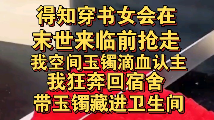 得知穿书女会在末世来临前将我空间玉镯滴血认主,我直奔宿舍抢玉镯哔哩哔哩bilibili