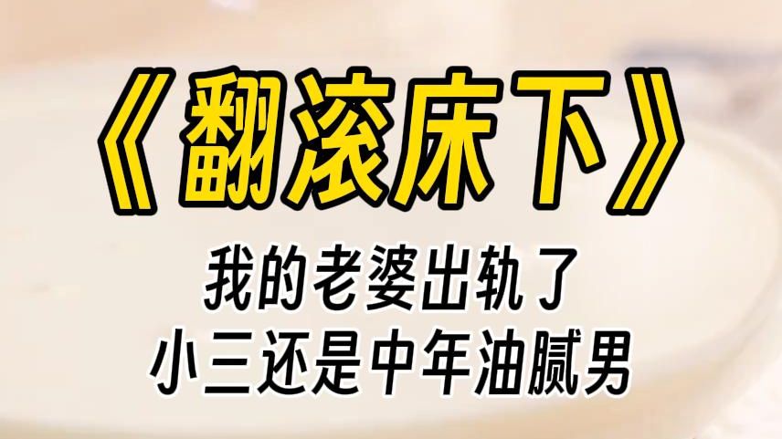 【翻滚床下】我的老婆出轨了,小三还是他们公司那位又胖又丑的中年油腻男.我在床下听他们欢愉,听他们情话.突然,那个小三也钻到床下.哔哩哔哩...