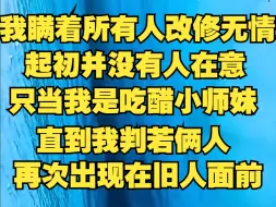 我瞒着所有人改修无情道，起初并没有在意，只当我是吃醋小师妹，直到我再次出现在旧人面前