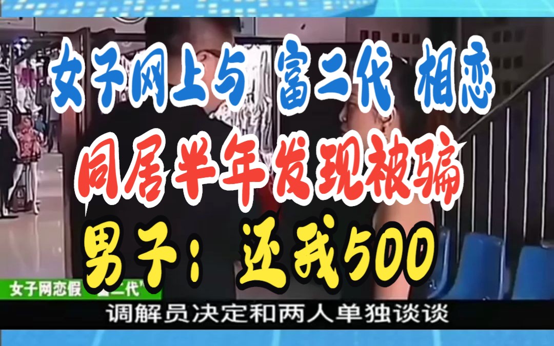 女子网上与 富二代 相恋 同居半年发现被骗 男子:还我500哔哩哔哩bilibili