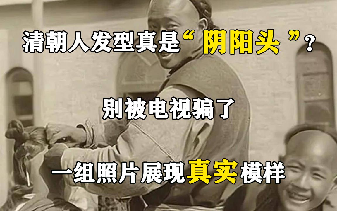 清朝人发型真是“阴阳头”?别被电视骗了,一组照片展现真实模样哔哩哔哩bilibili