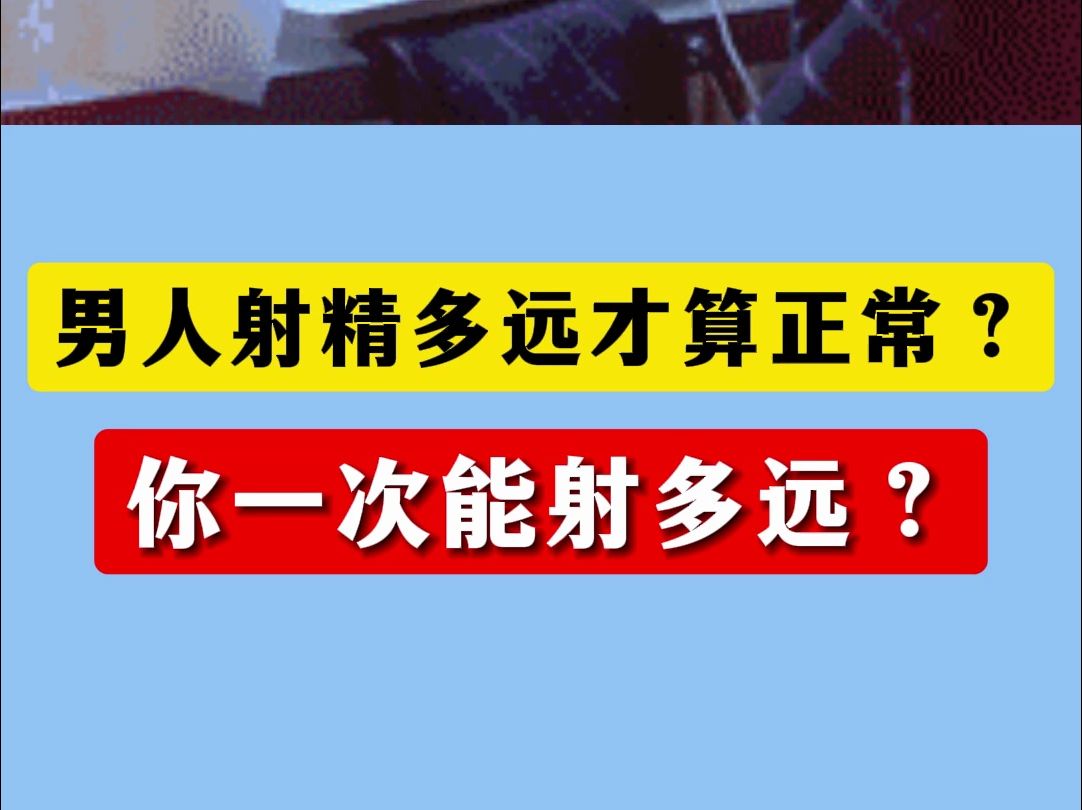 男人射多远才算正常?你一次能射多远?哔哩哔哩bilibili