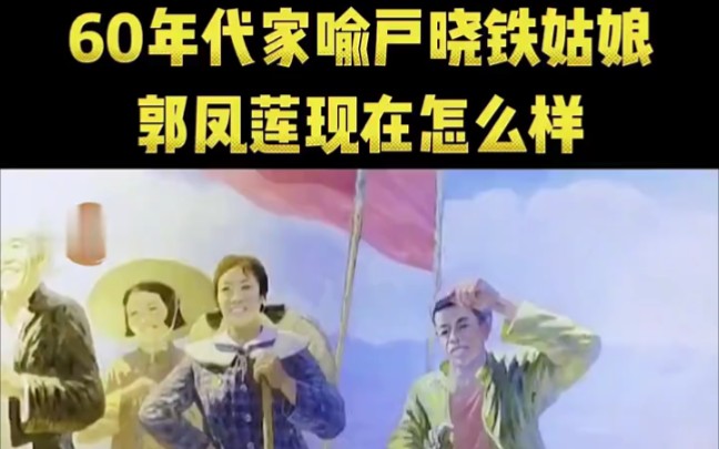 60年代家喻户晓的铁姑娘郭凤莲现在怎么样了哔哩哔哩bilibili