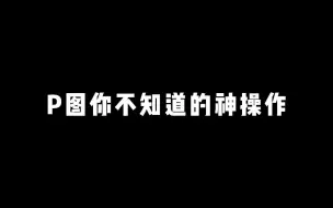 下载视频: 【后期】也不知道这几个p图方法，有没有用呢！