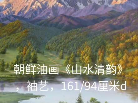 朝鲜油画《山水清韵》,袖艺,161/94厘米d哔哩哔哩bilibili