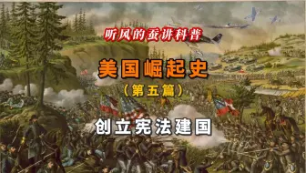 听风的蚕讲科普：美国崛起史（第五篇）创立宪法建国