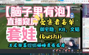 下载视频: 【脑子里有泡】直播监控室，受害者名单（bushi）：御宅隐，KB，文韬   三层弹幕