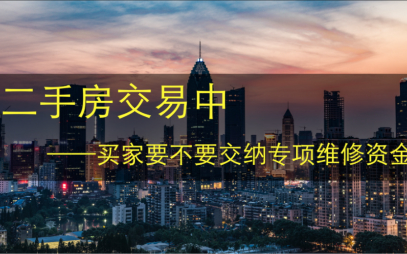 专业文章 | 二手房交易中,买家要不要交纳专项维修资金?哔哩哔哩bilibili