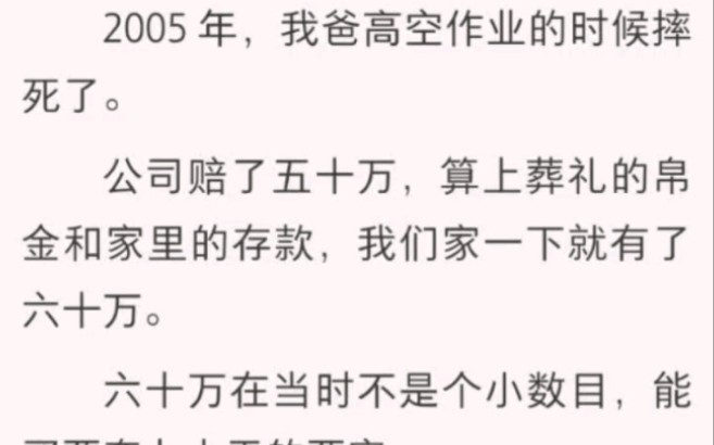 ﻿2005 年,我爸高空作业的时候摔死了.公司赔了五十万,算上葬礼的帛金和家里的存款,我们家一下就有了六十万.六十万在当时不是个小数目,能买两...