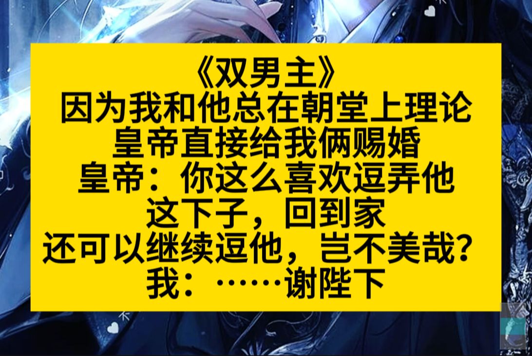 [图]双男主 只因我和他总在朝堂上离婚，皇帝就给我俩赐婚了：回家继续逗，不好吗？小说推荐