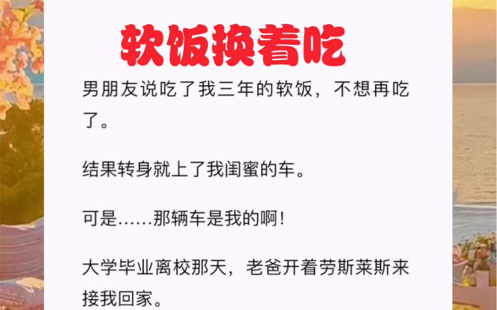 男朋友说吃了我三年的软饭,不想再吃了.结果转身就上了我闺蜜的车.短篇小说《软饭换着吃》哔哩哔哩bilibili