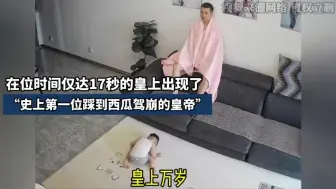 Download Video: 在位时间仅达17秒的皇上出现了，史上第一位踩到西瓜驾崩的皇帝。